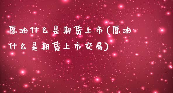 原油什么是期货上市(原油什么是期货上市交易)_内盘期货_第1张_期货直播室 原油什么是期货上市(原油什么是期货上市交易)_https://www.zghnxxa.com_内盘期货_第1张
