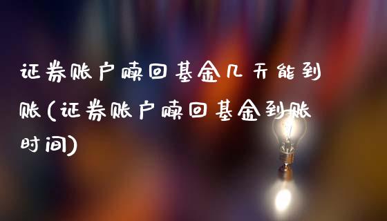证券账户赎回基金几天能到账(证券账户赎回基金到账时间)_国际期货_第1张_期货直播室 证券账户赎回基金几天能到账(证券账户赎回基金到账时间)_https://www.zghnxxa.com_国际期货_第1张