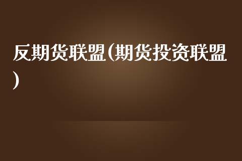 反期货联盟(期货投资联盟)_https://www.zghnxxa.com_期货直播室_第1张