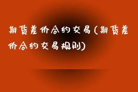 期货差价合约交易(期货差价合约交易规则)_国际期货_第1张_期货直播室 期货差价合约交易(期货差价合约交易规则)_https://www.zghnxxa.com_国际期货_第1张