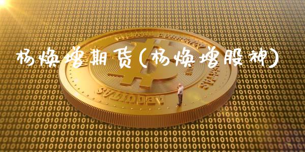 杨焕增期货(杨焕增股神)_https://www.zghnxxa.com_黄金期货_第1张