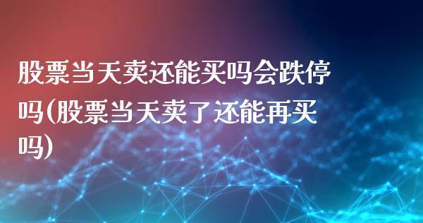 股票当天卖还能买吗会跌停吗(股票当天卖了还能再买吗)_期货直播室_第1张_期货直播室 股票当天卖还能买吗会跌停吗(股票当天卖了还能再买吗)_https://www.zghnxxa.com_期货直播室_第1张