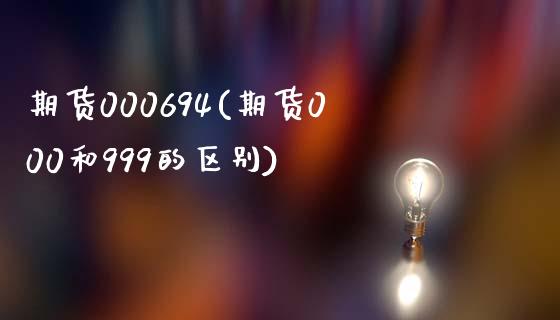 期货000694(期货000和999的区别)_https://www.zghnxxa.com_期货直播室_第1张