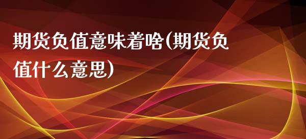 期货负值意味着啥(期货负值什么意思)_期货直播室_第1张_期货直播室 期货负值意味着啥(期货负值什么意思)_https://www.zghnxxa.com_期货直播室_第1张