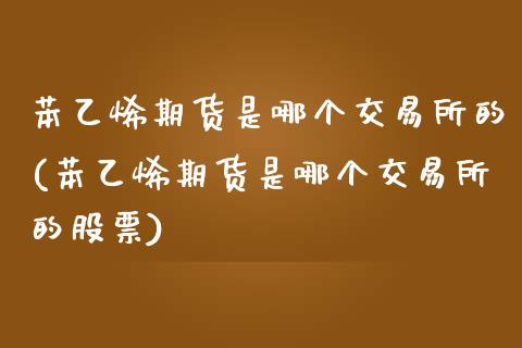 苯乙烯期货是哪个交易所的(苯乙烯期货是哪个交易所的股票)_https://www.zghnxxa.com_黄金期货_第1张