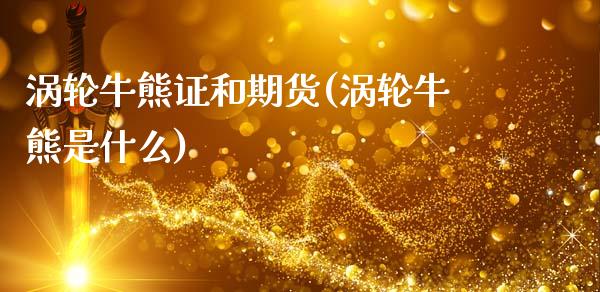 涡轮牛熊证和期货(涡轮牛熊是什么)_内盘期货_第1张_期货直播室 涡轮牛熊证和期货(涡轮牛熊是什么)_https://www.zghnxxa.com_内盘期货_第1张
