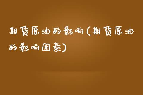 期货原油的影响(期货原油的影响因素)_内盘期货_第1张_期货直播室 期货原油的影响(期货原油的影响因素)_https://www.zghnxxa.com_内盘期货_第1张