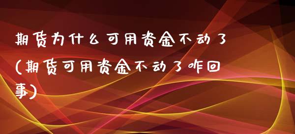 期货为什么可用资金不动了(期货可用资金不动了咋回事)_https://www.zghnxxa.com_内盘期货_第1张