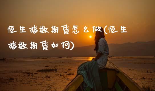 恒生指数期货怎么做(恒生指数期货如何)_https://www.zghnxxa.com_黄金期货_第1张