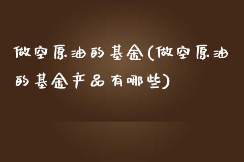 做空原油的基金(做空原油的基金产品有哪些)_黄金期货_第1张_期货直播室 做空原油的基金(做空原油的基金产品有哪些)_https://www.zghnxxa.com_黄金期货_第1张