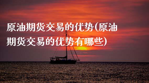 原油期货交易的优势(原油期货交易的优势有哪些)_内盘期货_第1张_期货直播室 原油期货交易的优势(原油期货交易的优势有哪些)_https://www.zghnxxa.com_内盘期货_第1张