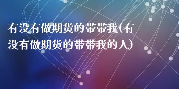 有没有做期货的带带我(有没有做期货的带带我的人)_https://www.zghnxxa.com_内盘期货_第1张