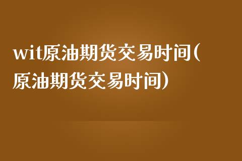 wit原油期货交易时间(原油期货交易时间)_https://www.zghnxxa.com_黄金期货_第1张