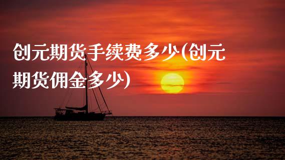 创元期货手续费多少(创元期货佣金多少)_https://www.zghnxxa.com_国际期货_第1张