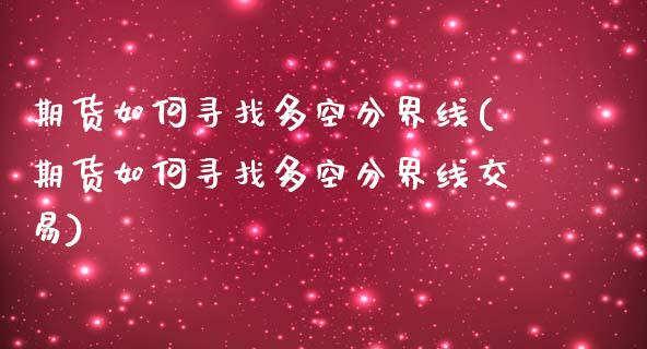 期货如何寻找多空分界线(期货如何寻找多空分界线交易)_https://www.zghnxxa.com_国际期货_第1张