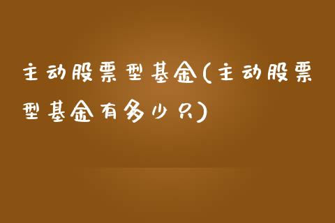 主动股票型基金(主动股票型基金有多少只)_期货直播室_第1张_期货直播室 主动股票型基金(主动股票型基金有多少只)_https://www.zghnxxa.com_期货直播室_第1张