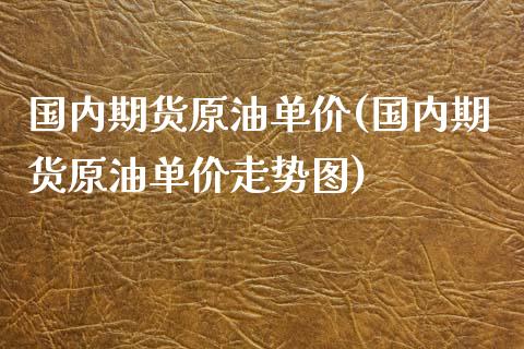 国内期货原油单价(国内期货原油单价走势图)_期货直播室_第1张_期货直播室 国内期货原油单价(国内期货原油单价走势图)_https://www.zghnxxa.com_期货直播室_第1张