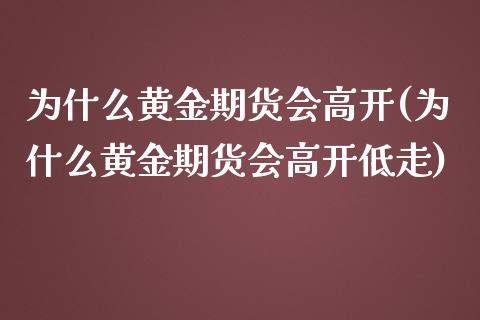 为什么黄金期货会高开(为什么黄金期货会高开低走)_黄金期货_第1张_期货直播室 为什么黄金期货会高开(为什么黄金期货会高开低走)_https://www.zghnxxa.com_黄金期货_第1张