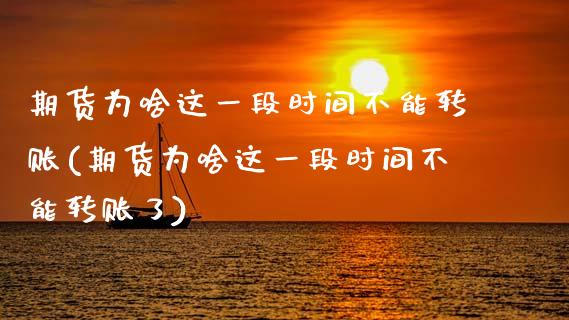 期货为啥这一段时间不能转账(期货为啥这一段时间不能转账了)_https://www.zghnxxa.com_黄金期货_第1张
