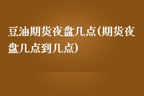 豆油期货夜盘几点(期货夜盘几点到几点)_国际期货_第1张_期货直播室 豆油期货夜盘几点(期货夜盘几点到几点)_https://www.zghnxxa.com_国际期货_第1张