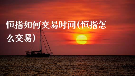 恒指如何交易时间(恒指怎么交易)_期货直播室_第1张_期货直播室 恒指如何交易时间(恒指怎么交易)_https://www.zghnxxa.com_期货直播室_第1张