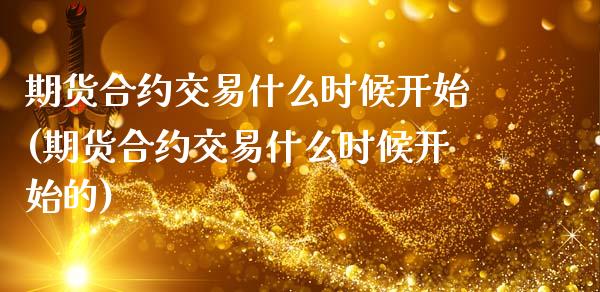 期货合约交易什么时候开始(期货合约交易什么时候开始的)_https://www.zghnxxa.com_国际期货_第1张