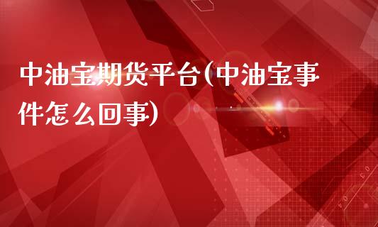 中油宝期货平台(中油宝事件怎么回事)_https://www.zghnxxa.com_内盘期货_第1张