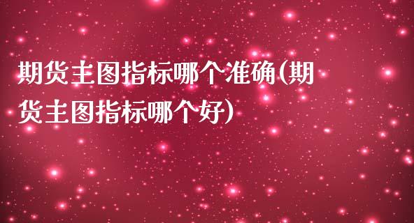 期货主图指标哪个准确(期货主图指标哪个好)_黄金期货_第1张_期货直播室 期货主图指标哪个准确(期货主图指标哪个好)_https://www.zghnxxa.com_黄金期货_第1张