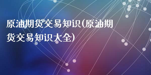 原油期货交易知识(原油期货交易知识大全)_期货直播室_第1张_期货直播室 原油期货交易知识(原油期货交易知识大全)_https://www.zghnxxa.com_期货直播室_第1张