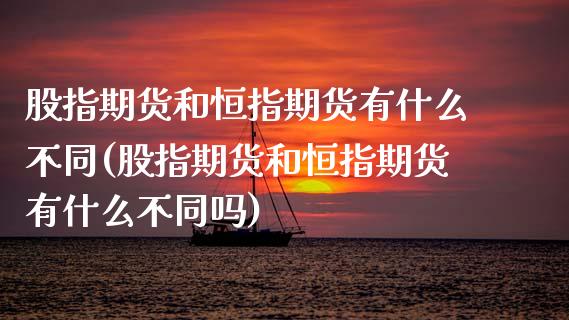 股指期货和恒指期货有什么不同(股指期货和恒指期货有什么不同吗)_内盘期货_第1张_期货直播室 股指期货和恒指期货有什么不同(股指期货和恒指期货有什么不同吗)_https://www.zghnxxa.com_内盘期货_第1张