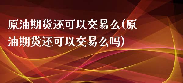 原油期货还可以交易么(原油期货还可以交易么吗)_国际期货_第1张_期货直播室 原油期货还可以交易么(原油期货还可以交易么吗)_https://www.zghnxxa.com_国际期货_第1张