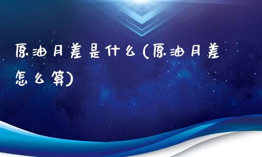 原油月差是什么(原油月差怎么算)_期货直播室_第1张_期货直播室 原油月差是什么(原油月差怎么算)_https://www.zghnxxa.com_期货直播室_第1张
