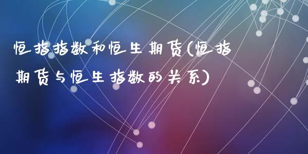 恒指指数和恒生期货(恒指期货与恒生指数的关系)_https://www.zghnxxa.com_内盘期货_第1张