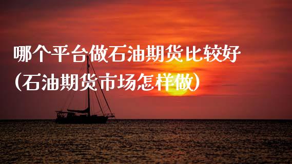 哪个平台做石油期货比较好(石油期货市场怎样做)_黄金期货_第1张_期货直播室 哪个平台做石油期货比较好(石油期货市场怎样做)_https://www.zghnxxa.com_黄金期货_第1张