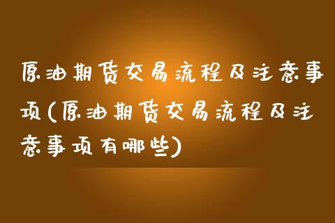 原油期货交易流程及注意事项(原油期货交易流程及注意事项有哪些)_https://www.zghnxxa.com_国际期货_第1张