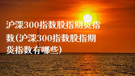 沪深300指数股指期货指数(沪深300指数股指期货指数有哪些)_https://www.zghnxxa.com_国际期货_第1张