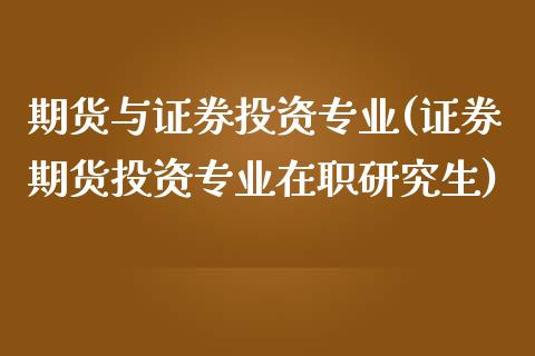 期货与证券投资专业(证券期货投资专业在职研究生)_国际期货_第1张_期货直播室 期货与证券投资专业(证券期货投资专业在职研究生)_https://www.zghnxxa.com_国际期货_第1张