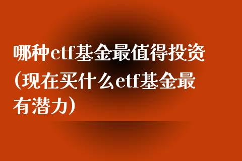 哪种etf基金最值得投资(现在买什么etf基金最有潜力)_内盘期货_第1张_期货直播室 哪种etf基金最值得投资(现在买什么etf基金最有潜力)_https://www.zghnxxa.com_内盘期货_第1张