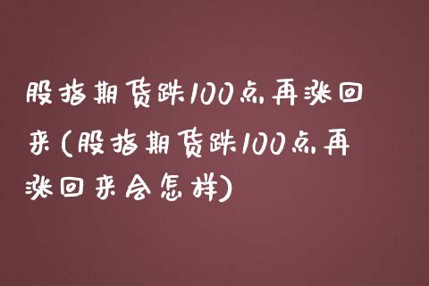 股指期货跌100点再涨回来(股指期货跌100点再涨回来会怎样)_https://www.zghnxxa.com_国际期货_第1张