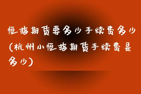 恒指期货要多少手续费多少(杭州小恒指期货手续费是多少)_https://www.zghnxxa.com_国际期货_第1张