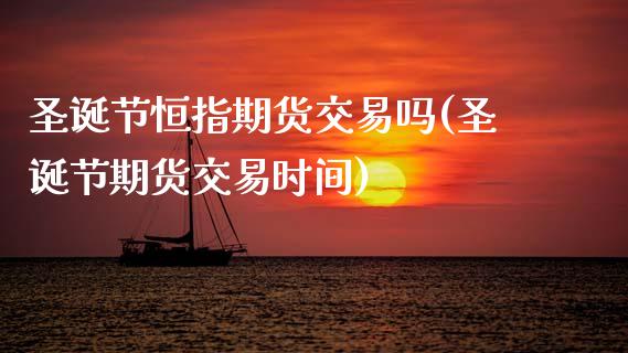 圣诞节恒指期货交易吗(圣诞节期货交易时间)_https://www.zghnxxa.com_期货直播室_第1张