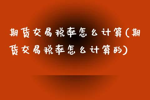 期货交易税率怎么计算(期货交易税率怎么计算的)_https://www.zghnxxa.com_国际期货_第1张