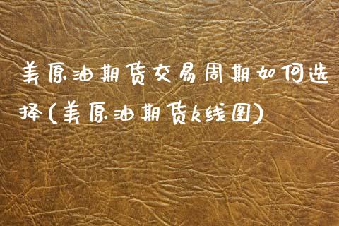 美原油期货交易周期如何选择(美原油期货k线图)_内盘期货_第1张_期货直播室 美原油期货交易周期如何选择(美原油期货k线图)_https://www.zghnxxa.com_内盘期货_第1张