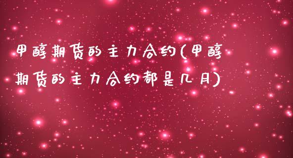 甲醇期货的主力合约(甲醇期货的主力合约都是几月)_https://www.zghnxxa.com_内盘期货_第1张