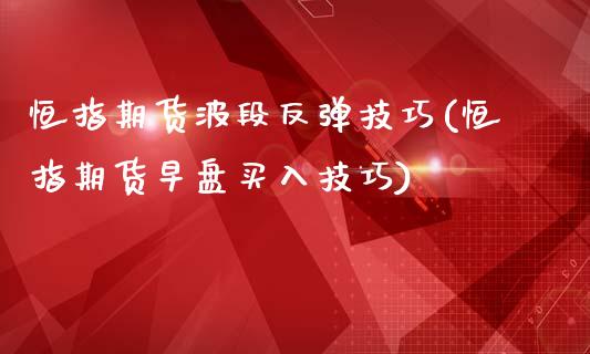 恒指期货波段反弹技巧(恒指期货早盘买入技巧)_https://www.zghnxxa.com_黄金期货_第1张
