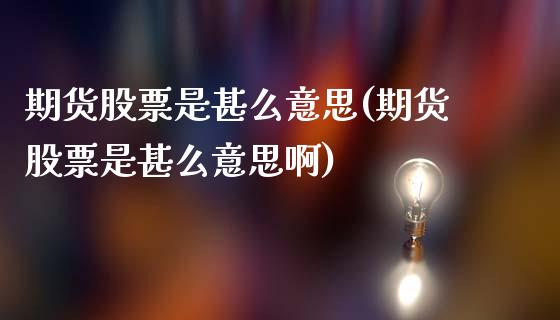 期货股票是甚么意思(期货股票是甚么意思啊)_https://www.zghnxxa.com_黄金期货_第1张