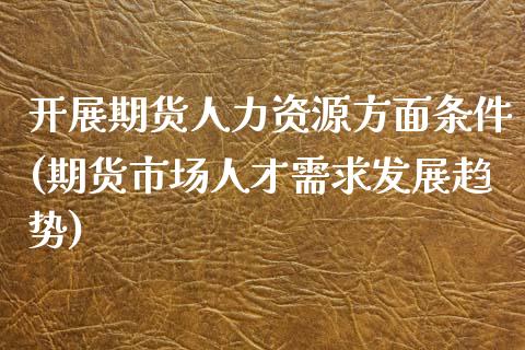 开展期货人力资源方面条件(期货市场人才需求发展趋势)_https://www.zghnxxa.com_国际期货_第1张
