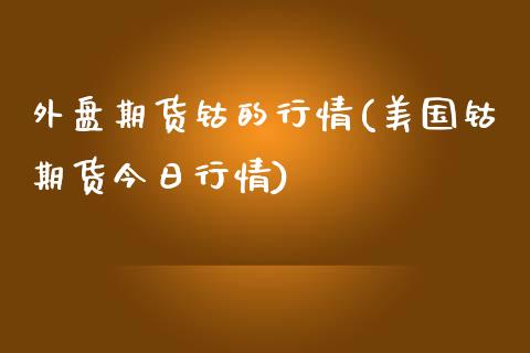 外盘期货钴的行情(美国钴期货今日行情)_https://www.zghnxxa.com_期货直播室_第1张
