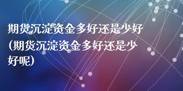 期货沉淀资金多好还是少好(期货沉淀资金多好还是少好呢)_内盘期货_第1张_期货直播室 期货沉淀资金多好还是少好(期货沉淀资金多好还是少好呢)_https://www.zghnxxa.com_内盘期货_第1张