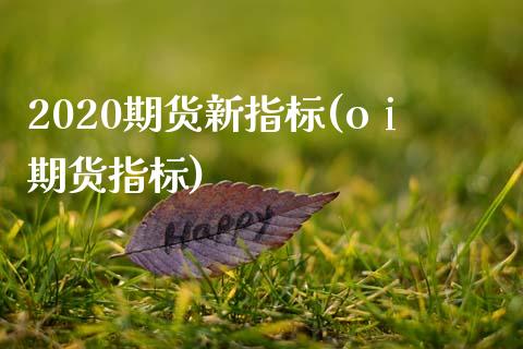 2020期货新指标(oⅰ期货指标)_https://www.zghnxxa.com_期货直播室_第1张